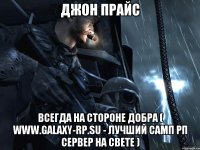 Джон Прайс Всегда на стороне добра ( www.galaxy-rp.su - лучший самп рп сервер на свете )