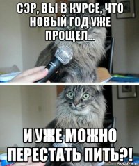 Сэр, вы в курсе, что новый год уже прощел... и уже можно перестать пить?!