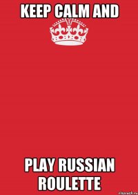 Keep calm and play Russian Roulette