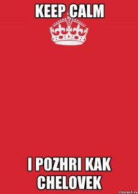 keep calm i pozhri kak chelovek