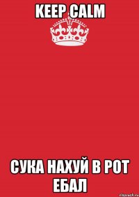 KEEP CALM сука нахуй в рот ебал