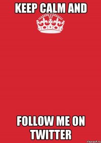 KEEP CALM AND FOLLOW ME ON TWITTER