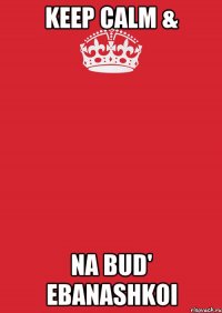 keep calm & na bud' ebanashkoi