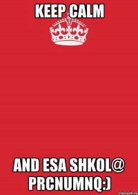 Keep Calm And esa shkol@ prcnumnq:)