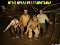 Кто в субботу поработать?