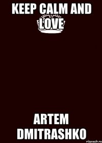 KEEP CALM AND LOVE ARTEM DMITRASHKO