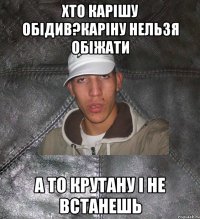 Хто Карішу обідив?Каріну нельзя обіжати а то крутану і не встанешь