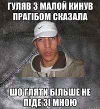 гуляв з малой кинув прагібом сказала шо гляти більше не піде зі мною