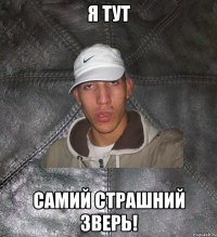 я тут самий страшний зверь!