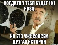 Когдато у тебя будет 101 роза Но ето уже совсем другая история