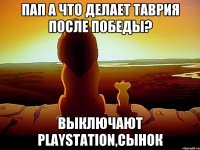 пап а что делает Таврия после победы? выключают playstation,сынок