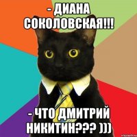 - Диана Соколовская!!! - Что Дмитрий Никитин??? )))