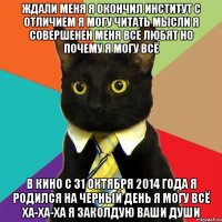 Ждали меня я окончил институт с отличием я могу читать мысли я совершенен меня все любят но почему я могу всё В кино с 31 октября 2014 года я родился на черный день я могу всё ха-ха-ха я заколдую ваши души