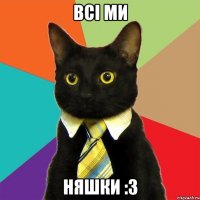 всі ми няшки :3