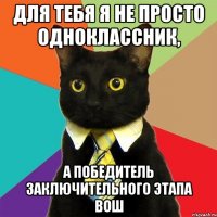 Для тебя я не просто одноклассник, А победитель заключительного этапа ВОШ