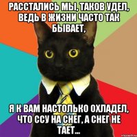 Расстались мы, таков удел, Ведь в жизни часто так бывает, Я к вам настолько охладел, Что ссу на снег, а снег не тает...