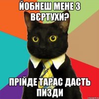 йобнеш мене з Вєртухи? прійде тарас дасть пизди