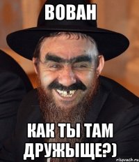 ВОВАН КАК ТЫ ТАМ ДРУЖЫЩЕ?)