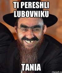 Ti pereshli lubovniku Tania