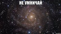 не умничай 