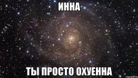 Инна ты просто охуенна