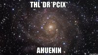 THL*Dr*Pcix* AhUeniN