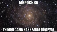 Мироська Ти моя сама найкраща подруга