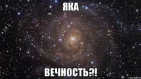 ЯКА ВЕЧНОСТЬ?!