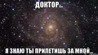 доктор... я знаю ты прилетишь за мной...