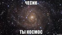 ЧЕСИК ТЫ КОСМОС