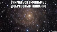 сниматься в фильме с Добрецовым шикарно 