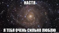 Настя Я тебя очень сильно люблю