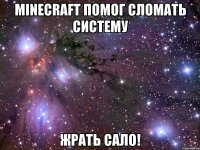 Minecraft помог сломать систему жрать сало!