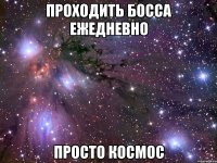 ПРОХОДИТЬ БОССА ЕЖЕДНЕВНО ПРОСТО КОСМОС