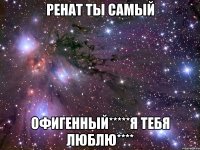 Ренат ты самый Офигенный*****я тебя люблю****