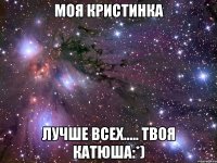 Моя Кристинка лучше всех..... Твоя Катюша:*)