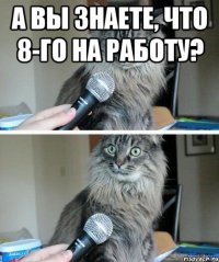 А вы знаете, что 8-го на работу? 