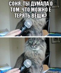 Соня, ты думала о том, что можно е терять вещи? 