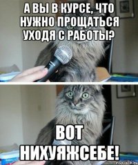 А Вы в курсе, что нужно прощаться уходя с работы? Вот нихуяжсебе!