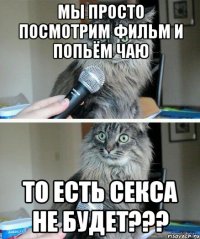 мы просто посмотрим фильм и попьём чаю то есть секса не будет???