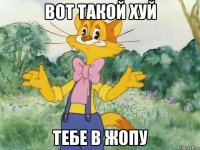 вот такой хуй тебе в жопу