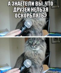 А знаете ли вы, что друзей нельзя оскорблять? 