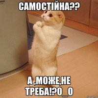 Самостійна?? А ,може,не треба!?О_о