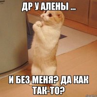 ДР у Алены ... И без меня? Да как так-то?