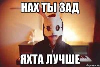 нах ты зад яхта лучше