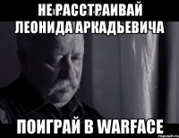 Не расстраивай Леонида Аркадьевича Поиграй в Warface