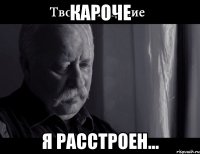 КАРОЧЕ Я РАССТРОЕН...