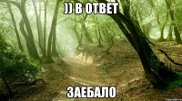 )) в ответ заебало