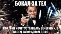 бокал за тех кто тоже хочет устраивать вечеринки, в своем загородном доме