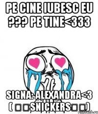 Pe cine iubesc eu ??? Pe tine<333 Signa: Alexandra<3 ( ▴▴SNICKERS▴▴)